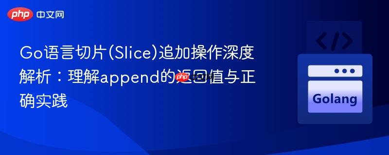 Go语言切片(Slice)追加操作深度解析:理解append的返回值与正确实践
