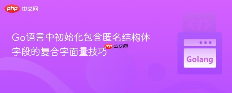 Go语言中初始化包含匿名结构体字段的复合字面量技巧