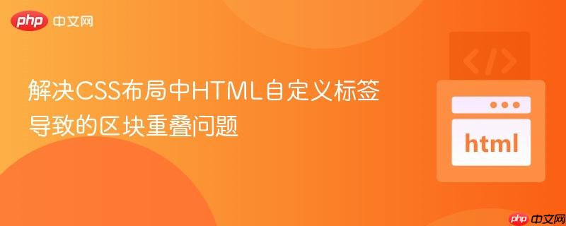 解决CSS布局中HTML自定义标签导致的区块重叠问题