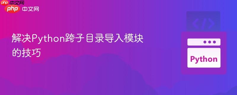 解决Python跨子目录导入模块的技巧
