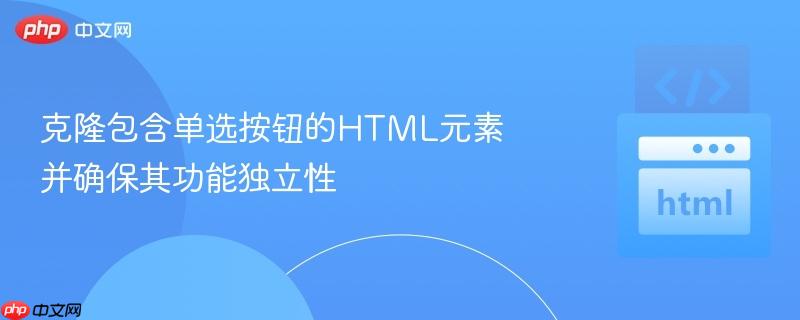 克隆包含单选按钮的HTML元素并确保其功能独立性