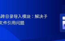 Python跨目录导入模块：解决子目录类文件引用问题