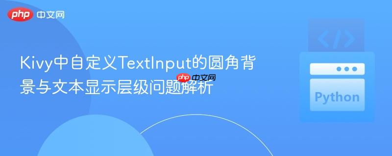 Kivy中自定义TextInput的圆角背景与文本显示层级问题解析