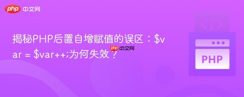 揭秘PHP后置自增赋值的误区:$var = $var++;为何失效?