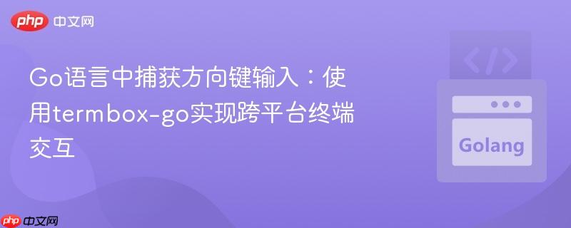 Go语言中捕获方向键输入:使用termbox-go实现跨平台终端交互
