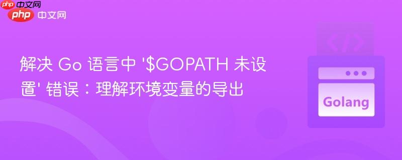 解决 Go 语言中 ‘$GOPATH 未设置’ 错误:理解环境变量的导出