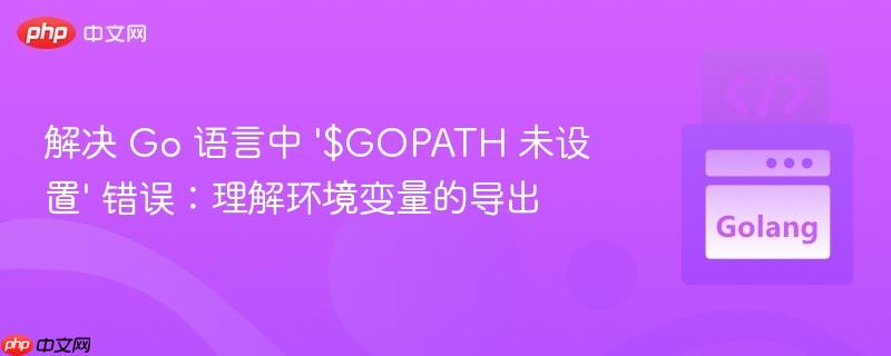 解决 Go 语言中 '$GOPATH 未设置' 错误:理解环境变量的导出