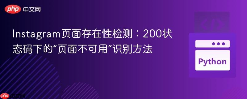 Instagram页面存在性检测：200状态码下的“页面不可用”识别方法