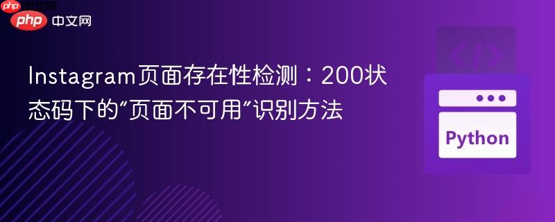 Instagram页面存在性检测：200状态码下的“页面不可用”识别方法
