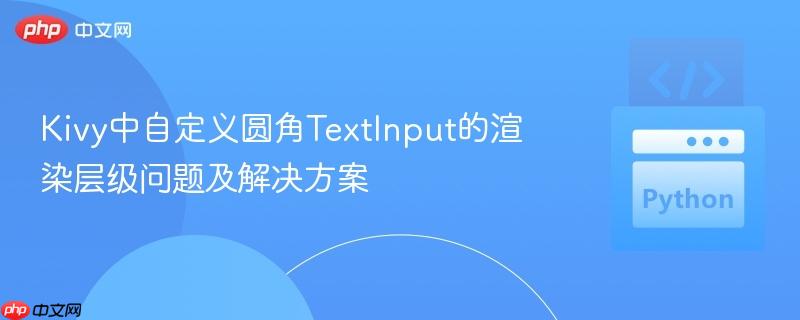 Kivy中自定义圆角TextInput的渲染层级问题及解决方案