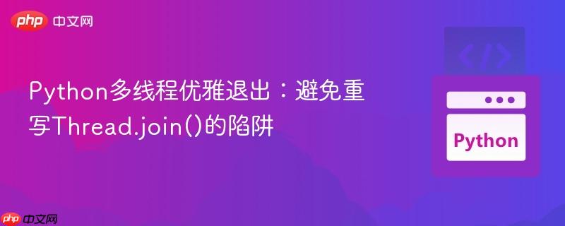 Python多线程优雅退出：避免重写Thread.join()的陷阱