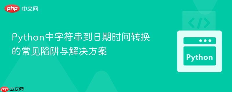 Python中字符串到日期时间转换的常见陷阱与解决方案