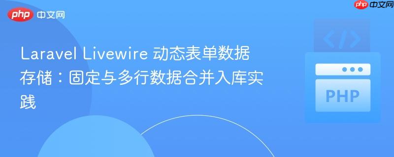 Laravel Livewire 动态表单数据存储：固定与多行数据合并入库实践