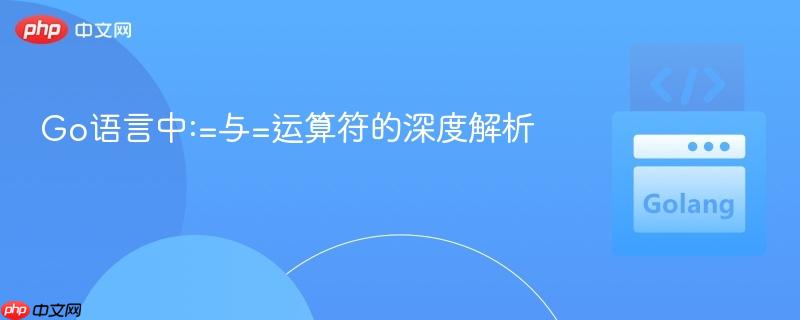 Go语言中:=与=运算符的深度解析
