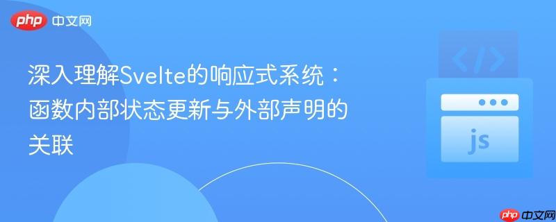 深入理解svelte的响应式系统：函数内部状态更新与外部声明的关联