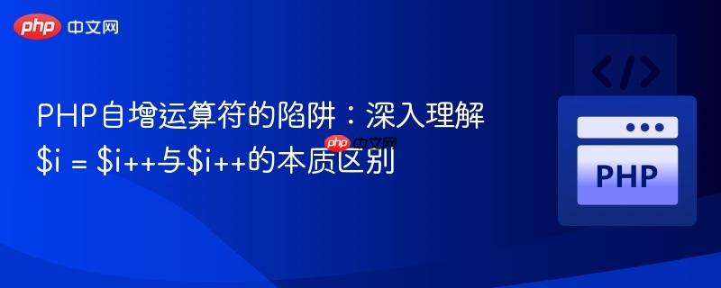 PHP自增运算符的陷阱：深入理解$i = $i++与$i++的本质区别
