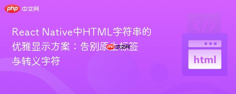 React Native中HTML字符串的优雅显示方案:告别原生标签与转义字符