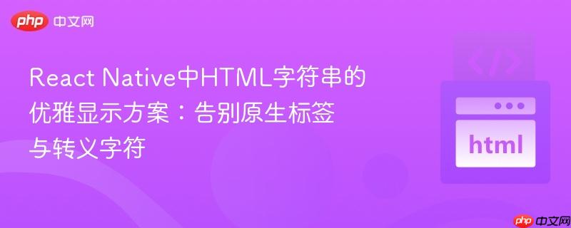 React Native中HTML字符串的优雅显示方案：告别原生标签与转义字符