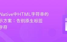React Native中HTML字符串的优雅显示方案：告别原生标签与转义字符