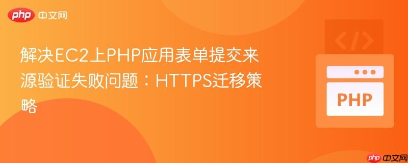 解决EC2上PHP应用表单提交来源验证失败问题：HTTPS迁移策略
