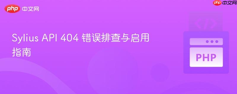 Sylius API 404 错误排查与启用指南