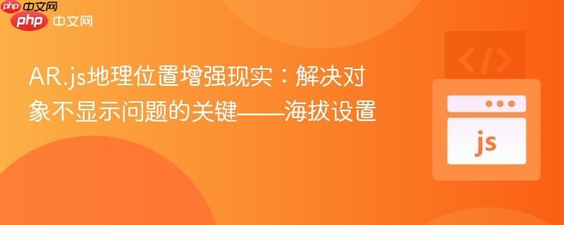 AR.js地理位置增强现实：解决对象不显示问题的关键——海拔设置