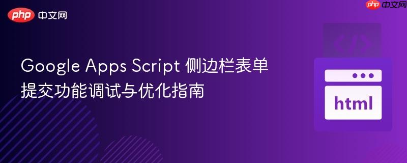 Google Apps Script 侧边栏表单提交功能调试与优化指南