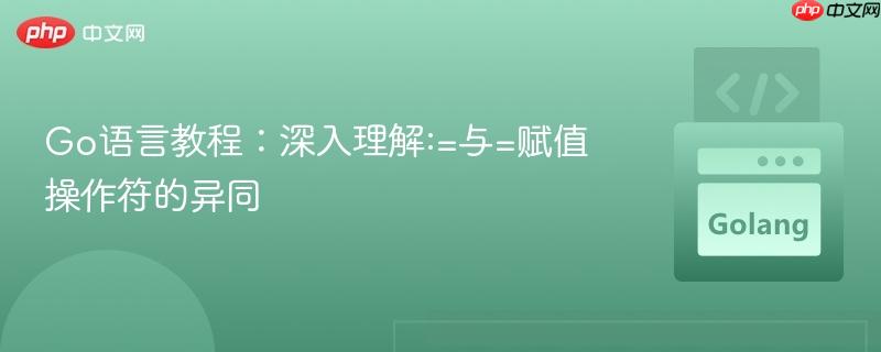 Go语言教程：深入理解:=与=赋值操作符的异同