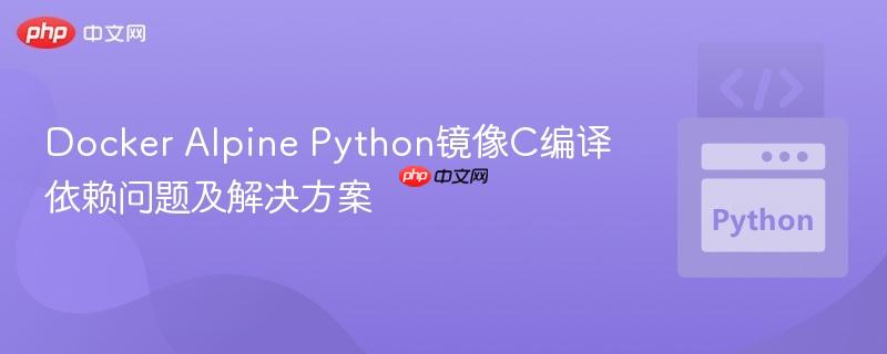 Docker Alpine Python镜像C编译依赖问题及解决方案