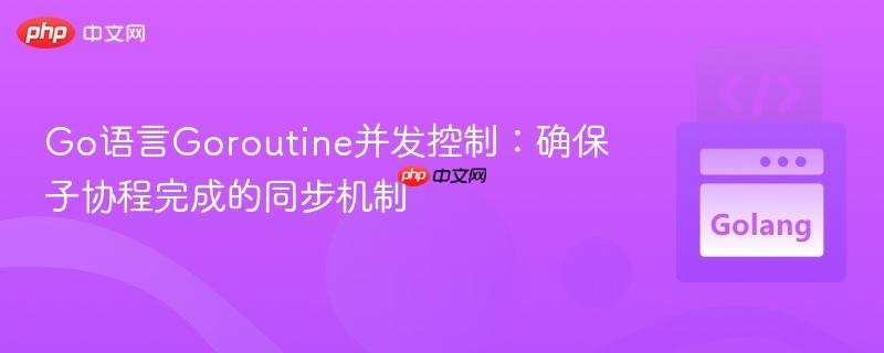 Go语言Goroutine并发控制：确保子协程完成的同步机制