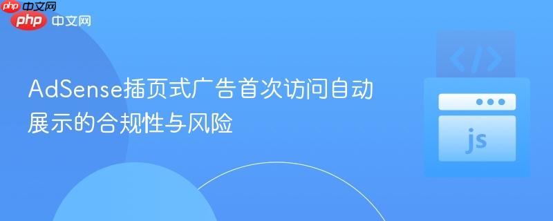 AdSense插页式广告首次访问自动展示的合规性与风险