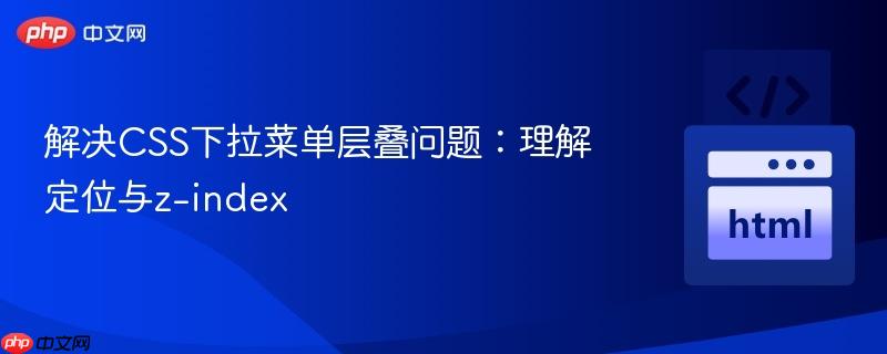 解决CSS下拉菜单层叠问题:理解定位与z-index
