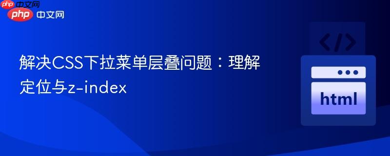 解决CSS下拉菜单层叠问题：理解定位与z-index