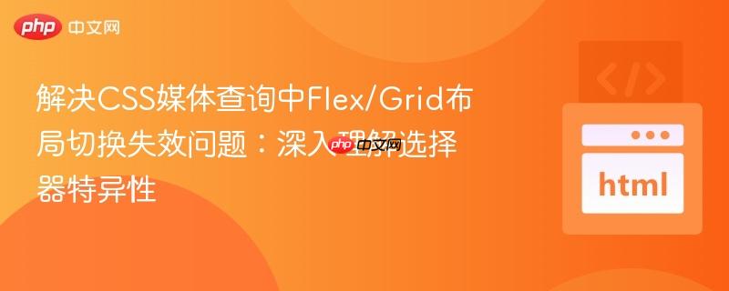 解决CSS媒体查询中Flex/Grid布局切换失效问题：深入理解选择器特异性