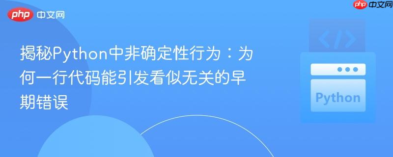 揭秘Python中非确定性行为:为何一行代码能引发看似无关的早期错误