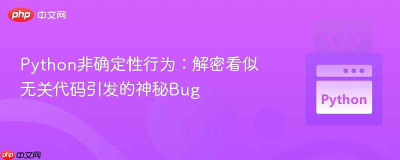 Python非确定性行为:解密看似无关代码引发的神秘Bug