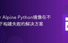 Docker Alpine Python镜像在不同架构下构建失败的解决方案