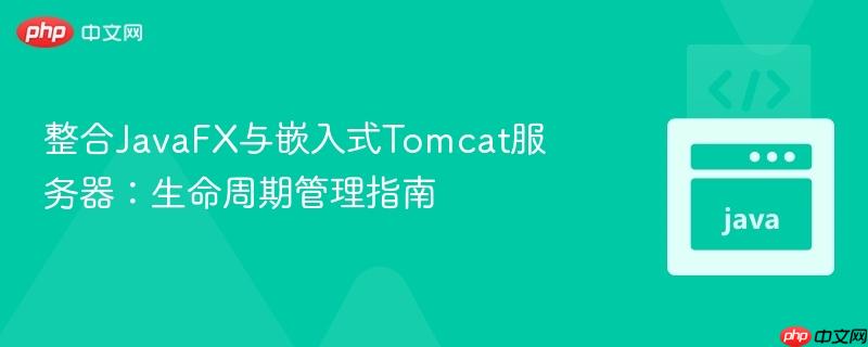 整合javafx与嵌入式tomcat服务器：生命周期管理指南