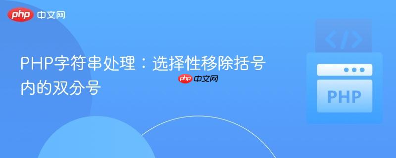 PHP字符串处理：选择性移除括号内的双分号