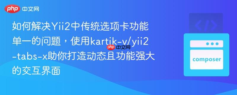 如何解决Yii2中传统选项卡功能单一的问题，使用kartik-v/yii2-tabs-x助你打造动态且功能强大的交互界面