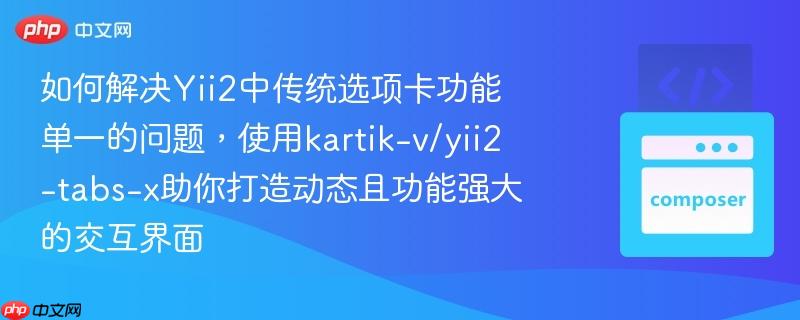 如何解决Yii2中传统选项卡功能单一的问题，使用kartik-v/yii2-tabs-x助你打造动态且功能强大的交互界面