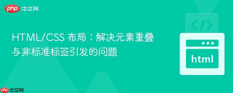 HTML/CSS 布局：解决元素重叠与非标准标签引发的问题