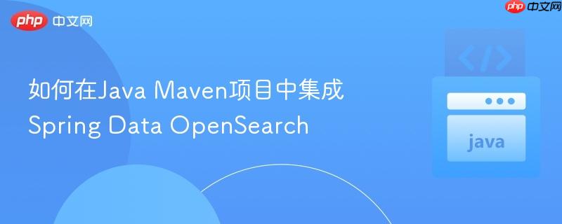 如何在Java Maven项目中集成Spring Data OpenSearch
