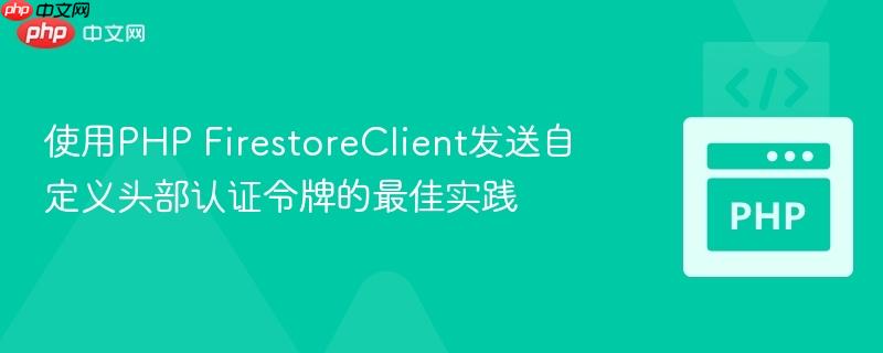 使用PHP FirestoreClient发送自定义头部认证令牌的最佳实践
