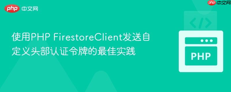 使用PHP FirestoreClient发送自定义头部认证令牌的最佳实践