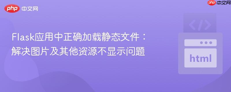 Flask应用中正确加载静态文件:解决图片及其他资源不显示问题