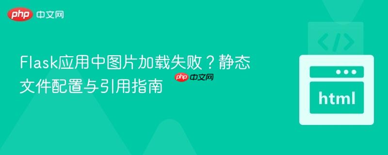Flask应用中图片加载失败?静态文件配置与引用指南