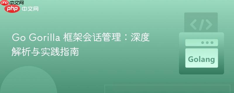 Go Gorilla 框架会话管理：深度解析与实践指南