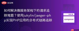 如何解决微服务架构下的请求追踪难题？使用jukylin/jaeger-php实现PHP应用的分布式链路追踪