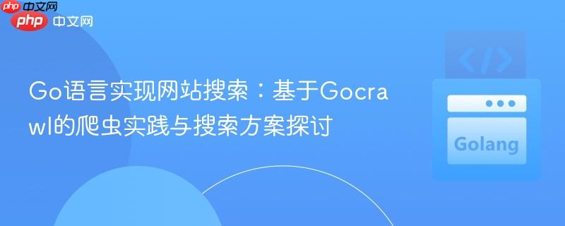 Go语言实现网站搜索：基于Gocrawl的爬虫实践与搜索方案探讨